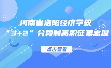 關(guān)于河南省洛陽經(jīng)濟學校2023年“3+2”分段制高職征集志愿的通知