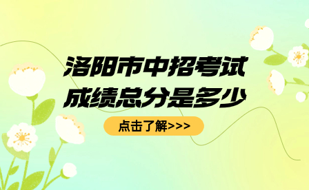 洛陽市中招考試成績總分是多少