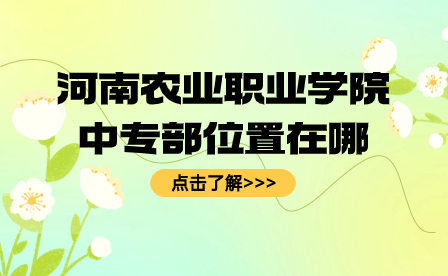 河南農業職業學院中專部位置在哪
