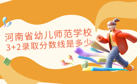 河南省幼兒師范學校3+2錄取分數(shù)線是多少