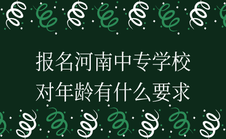 報名河南中專學校對年齡有什么要求