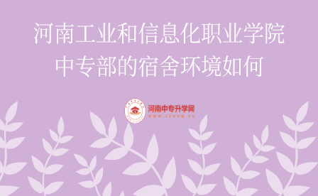 河南工業(yè)和信息化職業(yè)學(xué)院中專部的宿舍環(huán)境如何