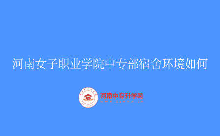河南女子職業(yè)學(xué)院中專部宿舍環(huán)境如何