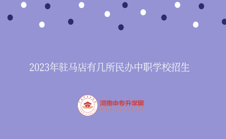 2023年駐馬店有幾所民辦中職學校招生
