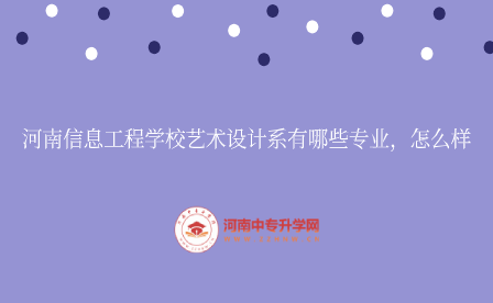 河南信息工程學校藝術設計系有哪些專業，怎么樣