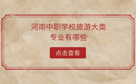 河南中職學(xué)校旅游大類專業(yè)有哪些