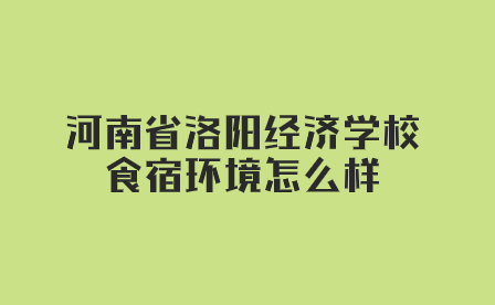 河南省洛陽經(jīng)濟(jì)學(xué)校食宿環(huán)境