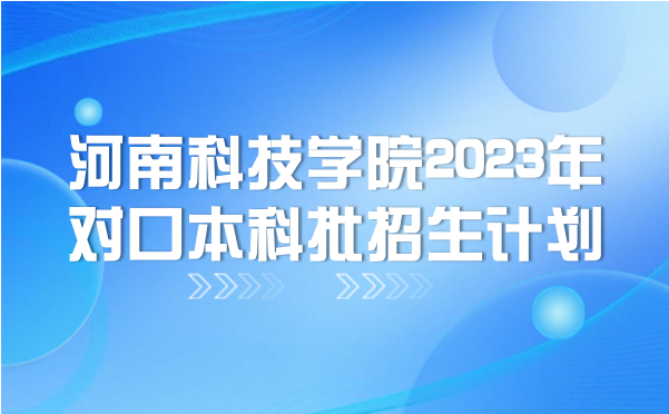 河南科技學院2023年對口本科批招生計劃