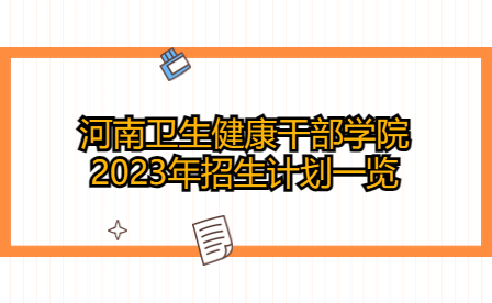 河南衛生健康干部學院2023年招生計劃