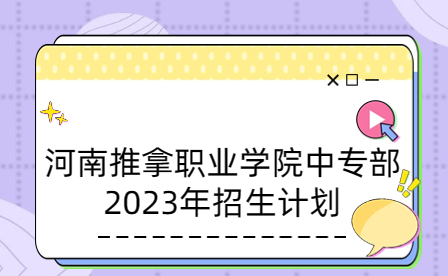 2023年河南推拿職業(yè)學(xué)院中專部招生計劃