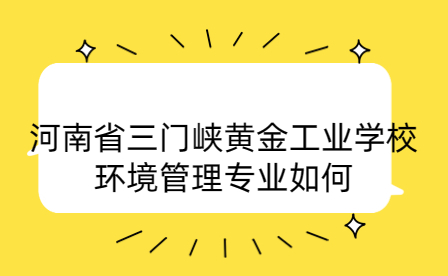 河南省三門峽黃金工業學校環境管理專業
