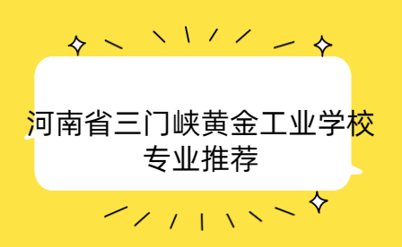 河南省三門峽黃金工業(yè)學校專業(yè)