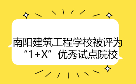 南陽建筑工程學(xué)校被評為“1+X”優(yōu)秀試點(diǎn)院校