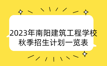 2023年南陽建筑工程學校秋季招生計劃