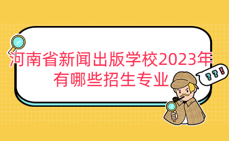 2023年河南省新聞出版學校招生專業