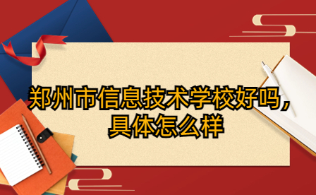鄭州市信息技術學校好嗎，具體怎么樣