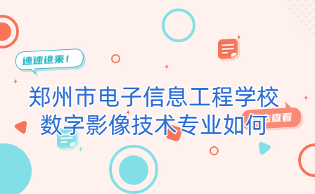 鄭州市電子信息工程學校數(shù)字影像技術(shù)專業(yè)