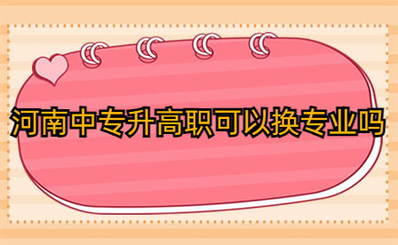河南中專升高職可以換專業(yè)嗎