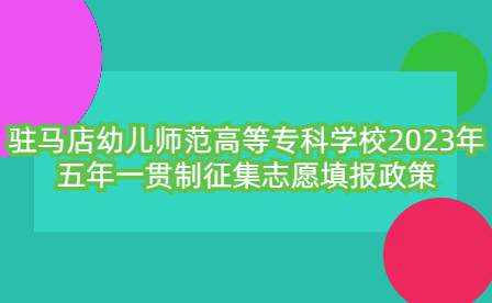 駐馬店幼兒師范高等專科學校2023年五年一貫制征集志愿填報政策