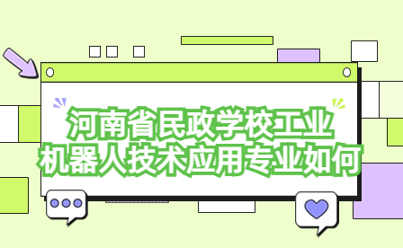 河南省民政學校工業機器人技術應用專業如何