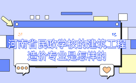 河南省民政學校的建筑工程造價專業是怎樣的