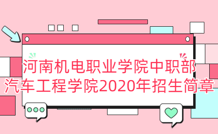 河南機(jī)電職業(yè)學(xué)院中職部汽車工程學(xué)院2020年招生簡章