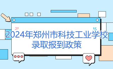 2024年鄭州市科技工業(yè)學(xué)校錄取報(bào)到政策