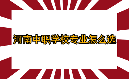 河南中職學(xué)校專業(yè)怎么選