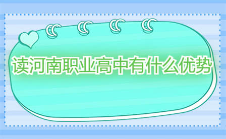 讀河南職業(yè)高中有什么優(yōu)勢