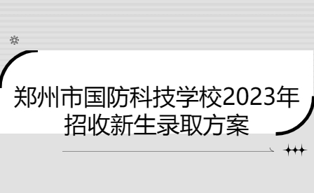 鄭州市國防科技學(xué)校2023年招收新生錄取方案