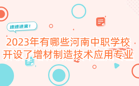 2023年有哪些河南中職學(xué)校開設(shè)了增材制造技術(shù)應(yīng)用專業(yè)