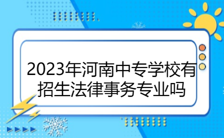 2023年河南中專學校有招生法律事務(wù)專業(yè)嗎