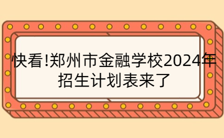 鄭州市金融學(xué)校2024年招生計(jì)劃