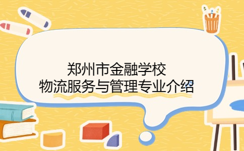 鄭州市金融學(xué)校物流服務(wù)與管理專業(yè)介紹