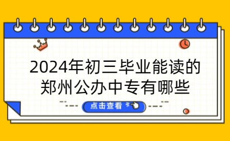 2024年初三畢業(yè)能讀的鄭州公辦中專有哪些