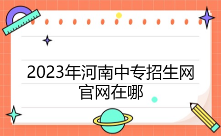 2023年河南中專招生網(wǎng)官網(wǎng)在哪